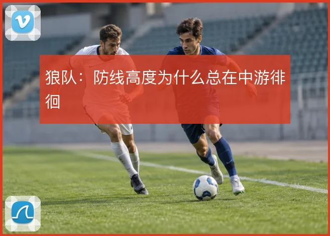 狼队:防线高度为什么总在中游徘徊