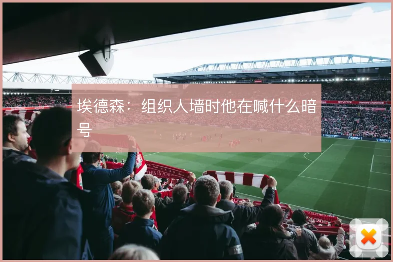 埃德森：组织人墙时他在喊什么暗号