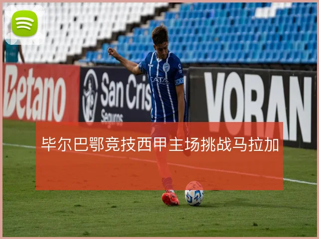 毕尔巴鄂竞技西甲主场挑战马拉加