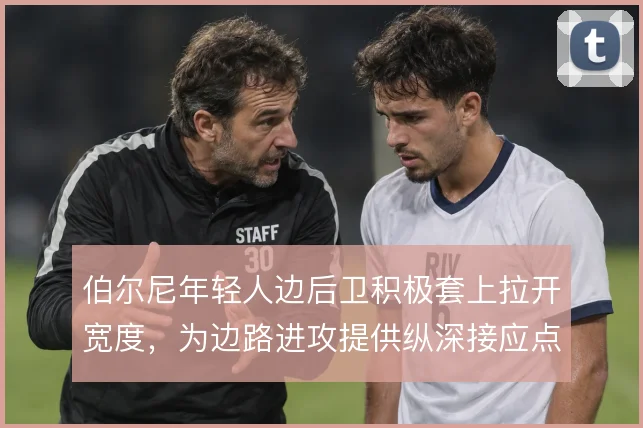 伯尔尼年轻人边后卫积极套上拉开宽度，为边路进攻提供纵深接应点