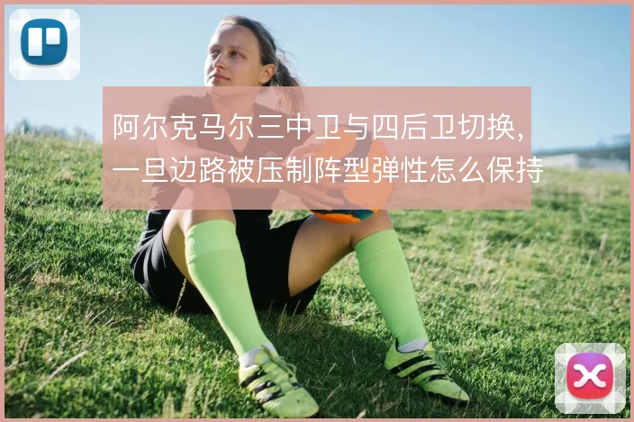 阿尔克马尔三中卫与四后卫切换,一旦边路被压制阵型弹性怎么保持