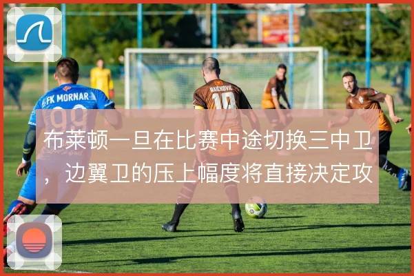 布莱顿一旦在比赛中途切换三中卫，边翼卫的压上幅度将直接决定攻守平衡