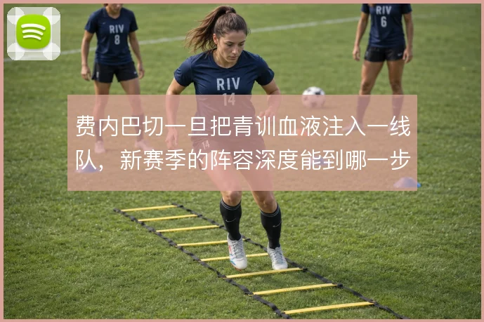费内巴切一旦把青训血液注入一线队，新赛季的阵容深度能到哪一步