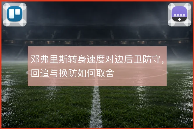 邓弗里斯转身速度对边后卫防守，回追与换防如何取舍