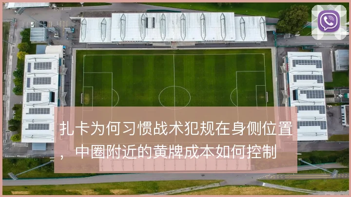 扎卡为何习惯战术犯规在身侧位置,中圈附近的黄牌成本如何控制