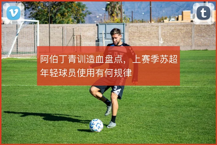 阿伯丁青训造血盘点，上赛季苏超年轻球员使用有何规律