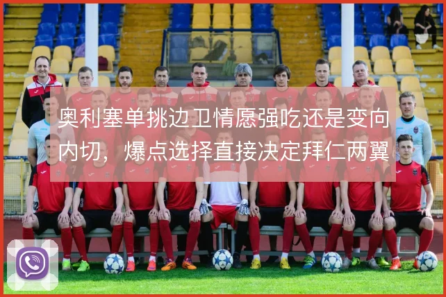 奥利塞单挑边卫情愿强吃还是变向内切,爆点选择直接决定拜仁两翼侧重