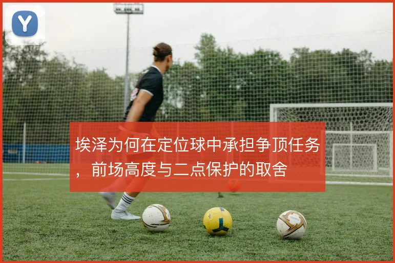 埃泽为何在定位球中承担争顶任务，前场高度与二点保护的取舍