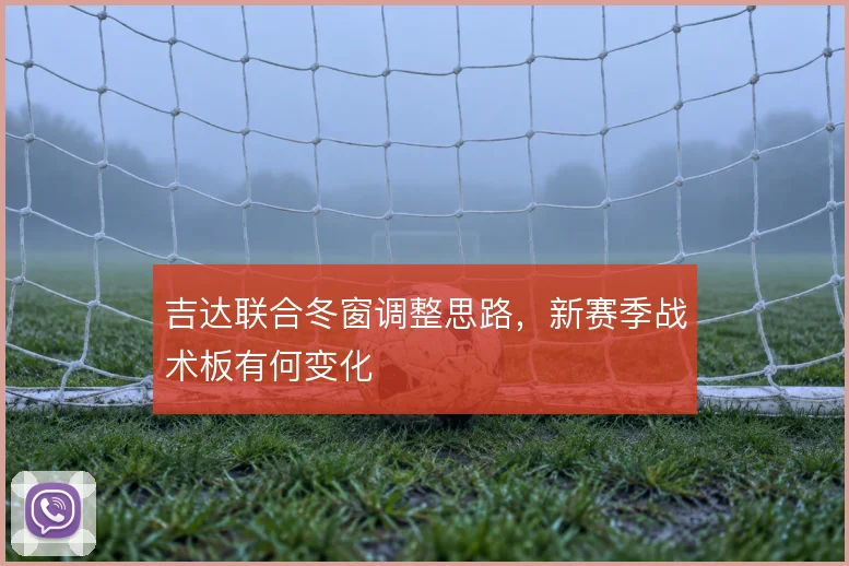 吉达联合冬窗调整思路,新赛季战术板有何变化
