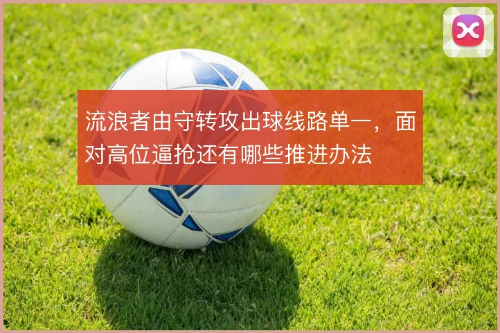 流浪者由守转攻出球线路单一,面对高位逼抢还有哪些推进办法