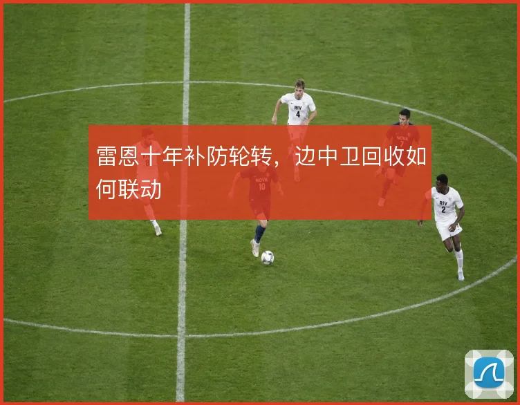 雷恩十年补防轮转,边中卫回收如何联动