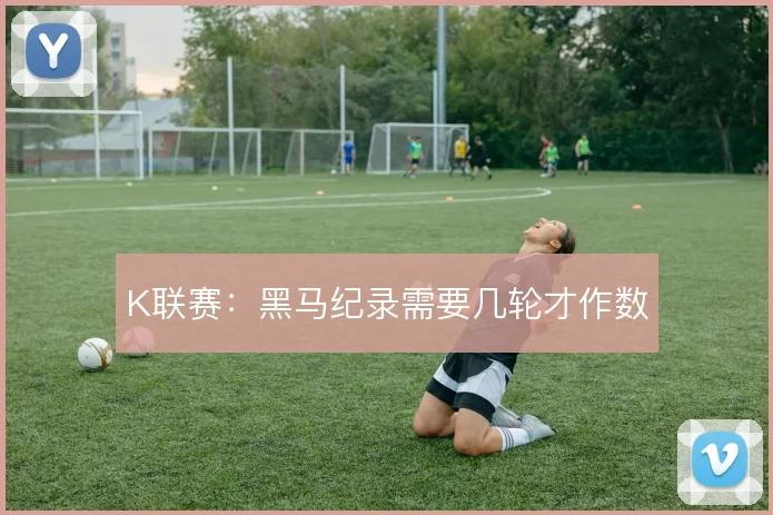 K联赛:黑马纪录需要几轮才作数