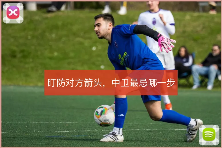 盯防对方箭头,中卫最忌哪一步