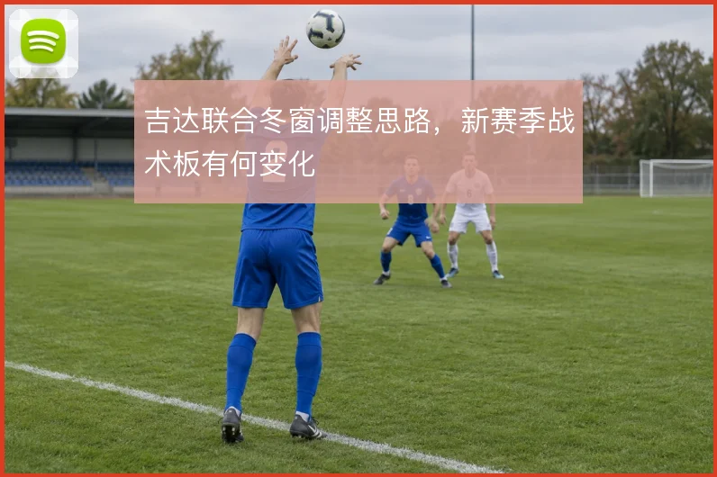 吉达联合冬窗调整思路,新赛季战术板有何变化
