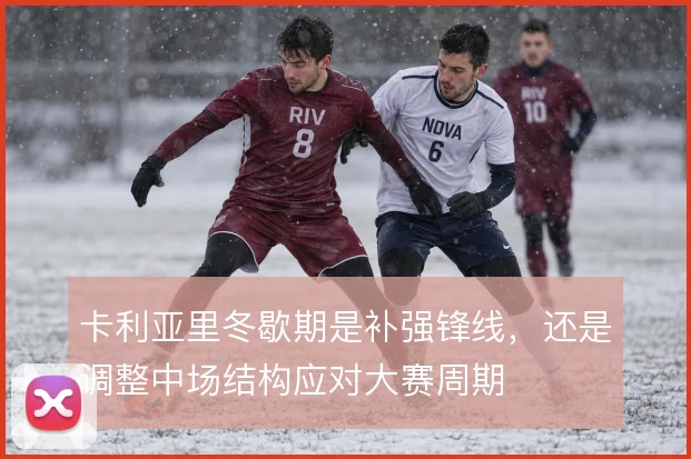 卡利亚里冬歇期是补强锋线，还是调整中场结构应对大赛周期