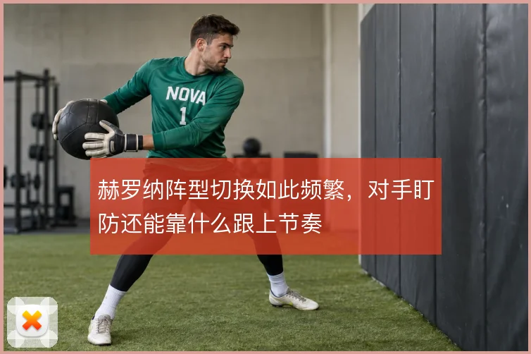 赫罗纳阵型切换如此频繁,对手盯防还能靠什么跟上节奏