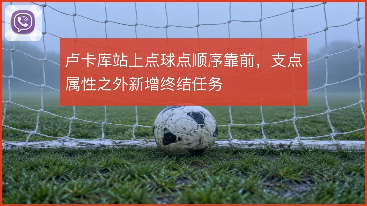 卢卡库站上点球点顺序靠前，支点属性之外新增终结任务