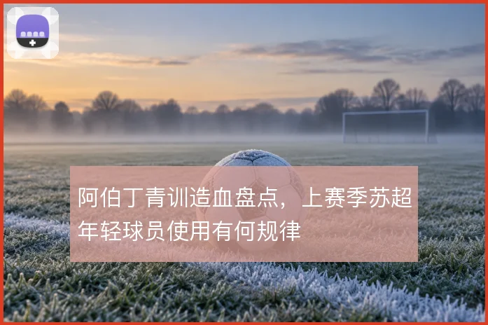 阿伯丁青训造血盘点,上赛季苏超年轻球员使用有何规律