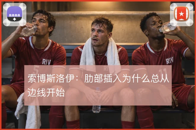 索博斯洛伊：肋部插入为什么总从边线开始