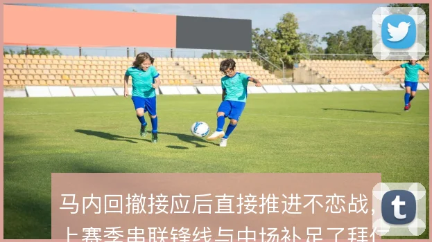 马内回撤接应后直接推进不恋战,上赛季串联锋线与中场补足了拜仁纵深