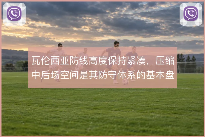 瓦伦西亚防线高度保持紧凑，压缩中后场空间是其防守体系的基本盘