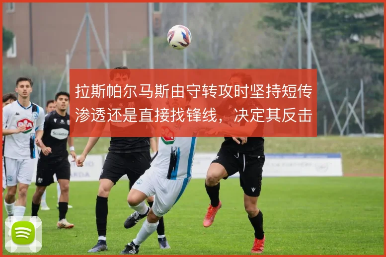 拉斯帕尔马斯由守转攻时坚持短传渗透还是直接找锋线,决定其反击效率