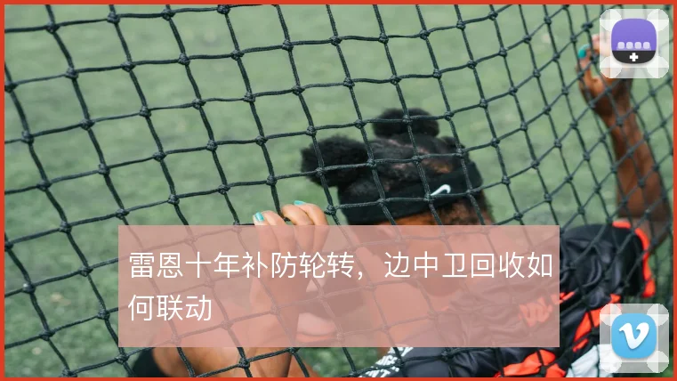 雷恩十年补防轮转,边中卫回收如何联动
