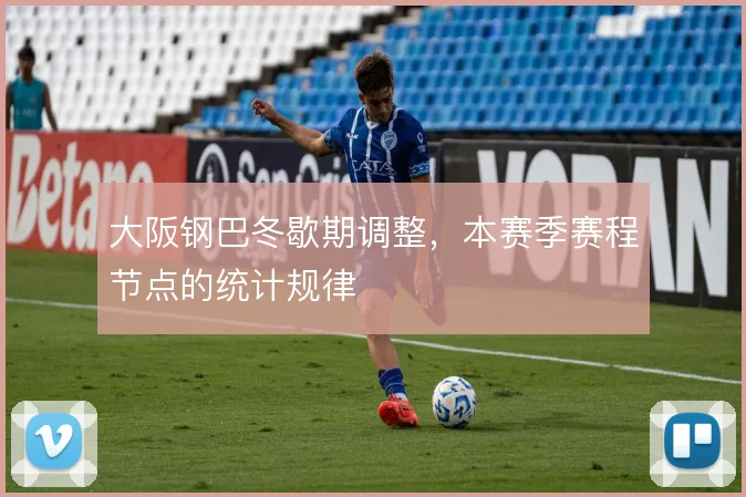 大阪钢巴冬歇期调整，本赛季赛程节点的统计规律