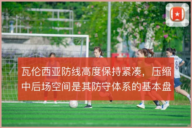 瓦伦西亚防线高度保持紧凑，压缩中后场空间是其防守体系的基本盘