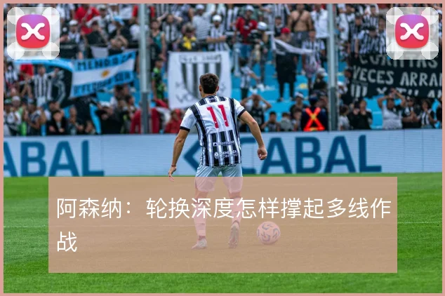 阿森纳：轮换深度怎样撑起多线作战