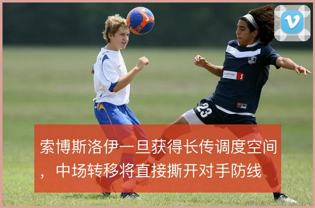 索博斯洛伊一旦获得长传调度空间,中场转移将直接撕开对手防线