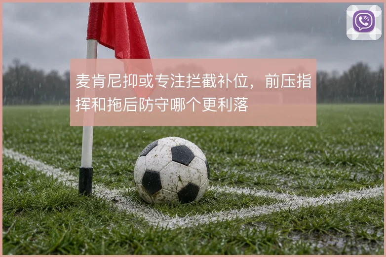 麦肯尼抑或专注拦截补位,前压指挥和拖后防守哪个更利落