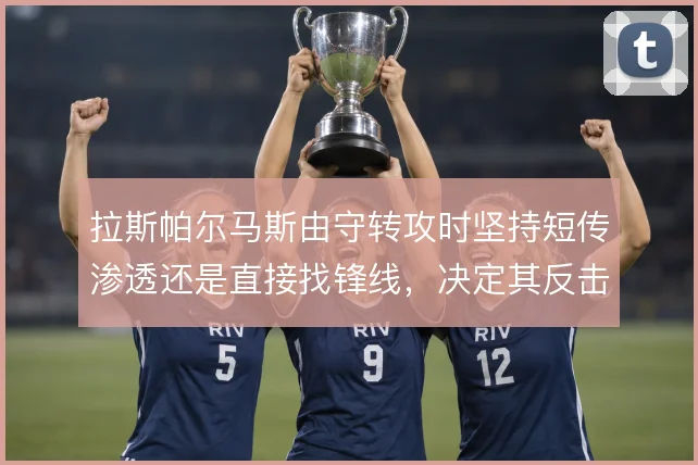 拉斯帕尔马斯由守转攻时坚持短传渗透还是直接找锋线，决定其反击效率