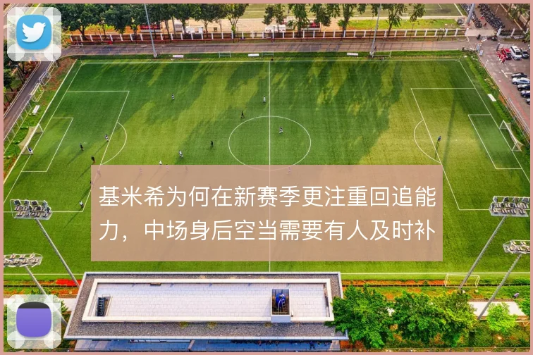 基米希为何在新赛季更注重回追能力,中场身后空当需要有人及时补位