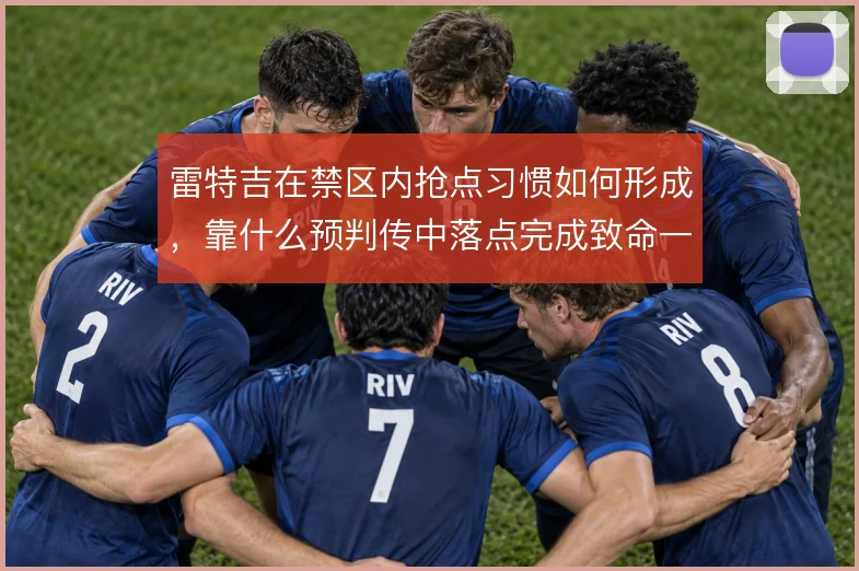 雷特吉在禁区内抢点习惯如何形成,靠什么预判传中落点完成致命一击