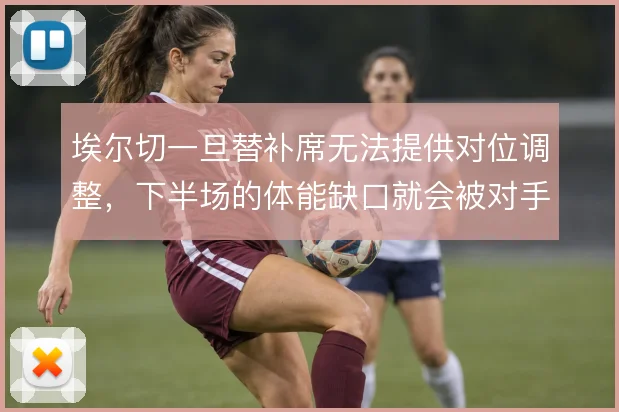 埃尔切一旦替补席无法提供对位调整,下半场的体能缺口就会被对手反复冲击