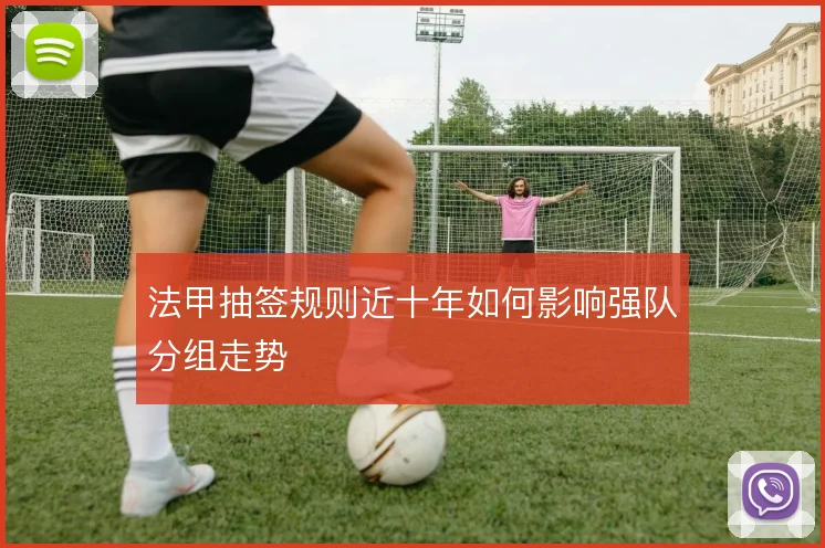 法甲抽签规则近十年如何影响强队分组走势