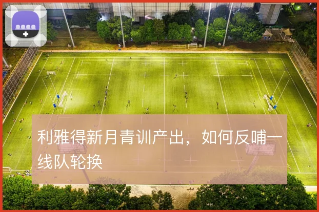 利雅得新月青训产出,如何反哺一线队轮换