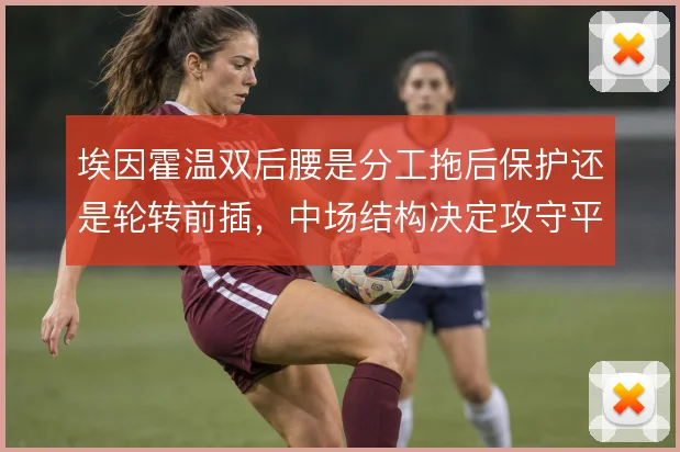 埃因霍温双后腰是分工拖后保护还是轮转前插,中场结构决定攻守平衡