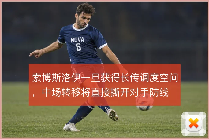 索博斯洛伊一旦获得长传调度空间，中场转移将直接撕开对手防线