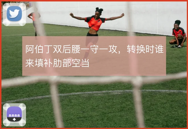 阿伯丁双后腰一守一攻,转换时谁来填补肋部空当