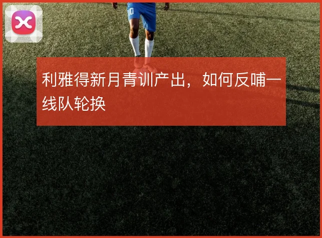 利雅得新月青训产出,如何反哺一线队轮换