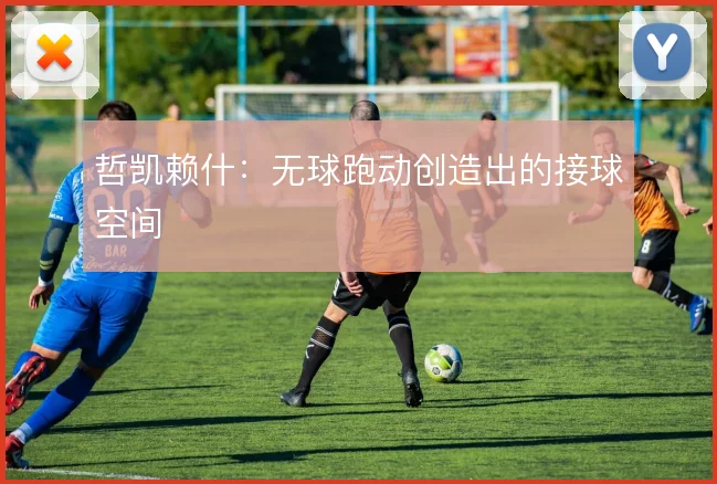 哲凯赖什:无球跑动创造出的接球空间