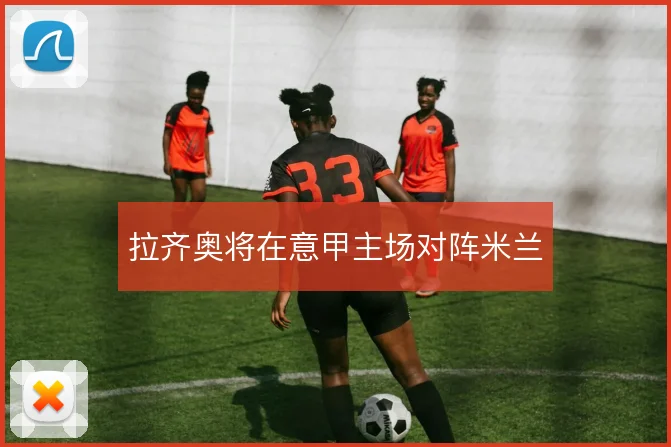 拉齐奥将在意甲主场对阵米兰