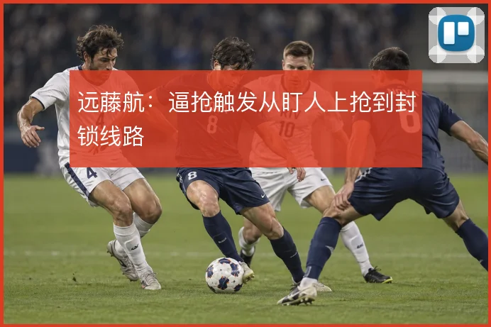 远藤航：逼抢触发从盯人上抢到封锁线路