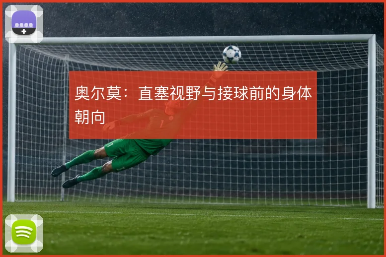 奥尔莫:直塞视野与接球前的身体朝向