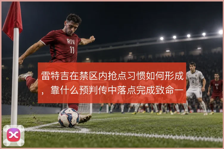 雷特吉在禁区内抢点习惯如何形成，靠什么预判传中落点完成致命一击