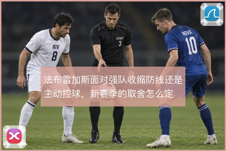 法布雷加斯面对强队收缩防线还是主动控球,新赛季的取舍怎么定