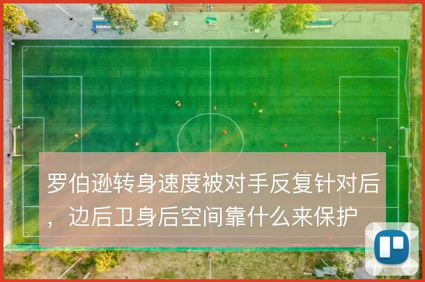 罗伯逊转身速度被对手反复针对后，边后卫身后空间靠什么来保护