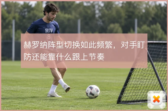 赫罗纳阵型切换如此频繁,对手盯防还能靠什么跟上节奏